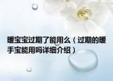 暖寶寶過期了能用么（過期的暖手寶能用嗎詳細介紹）
