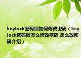 keylock密碼鎖如何修改密碼（keylock密碼鎖怎么修改密碼 怎么改密碼介紹）
