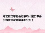 經(jīng)常戴口罩臉會(huì)過(guò)敏嗎（戴口罩會(huì)引起臉部過(guò)敏嗎詳細(xì)介紹）