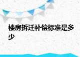 樓房拆遷補(bǔ)償標(biāo)準(zhǔn)是多少