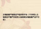 父母的房產(chǎn)如何過戶給外籍子女（??外籍人士如何過戶房產(chǎn)外籍華人如何將父母的房產(chǎn)過戶介紹）
