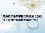 鹽蒸橙子治咳嗽的正確方法（鹽蒸橙子適合什么咳嗽吃詳細(xì)介紹）