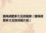 跳繩減肥多久見效視頻（跳繩減肥多久見效詳細介紹）