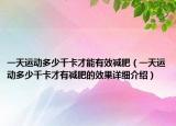 一天運動多少千卡才能有效減肥（一天運動多少千卡才有減肥的效果詳細(xì)介紹）