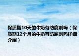 保質(zhì)期10天的牛奶有防腐劑嗎（保質(zhì)期12個月的牛奶有防腐劑嗎詳細介紹）