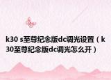 k30 s至尊紀(jì)念版dc調(diào)光設(shè)置（k30至尊紀(jì)念版dc調(diào)光怎么開）