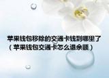 蘋果錢包移除的交通卡錢到哪里了（蘋果錢包交通卡怎么退余額）
