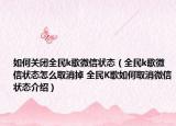 如何關(guān)閉全民k歌微信狀態(tài)（全民k歌微信狀態(tài)怎么取消掉 全民K歌如何取消微信狀態(tài)介紹）