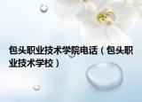 包頭職業(yè)技術(shù)學(xué)院電話（包頭職業(yè)技術(shù)學(xué)校）