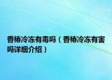 香椿冷凍有毒嗎（香椿冷凍有害嗎詳細介紹）