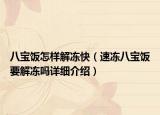 八寶飯怎樣解凍快（速凍八寶飯要解凍嗎詳細介紹）