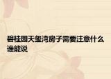 碧桂園天璽灣房子需要注意什么誰能說