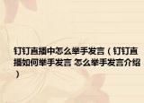 釘釘直播中怎么舉手發(fā)言（釘釘直播如何舉手發(fā)言 怎么舉手發(fā)言介紹）