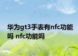 華為gt3手表有nfc功能嗎 nfc功能嗎