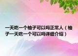 一天吃一個柚子可以嗎正常人（柚子一天吃一個可以嗎詳細(xì)介紹）