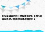跑步是腳掌落地還是腳跟落地好（跑步是腳掌落地還是腳跟落地詳細介紹）