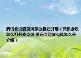 騰訊會議麥克風(fēng)怎么自己開啟（騰訊會議怎么打開麥克風(fēng) 騰訊會議麥克風(fēng)怎么開介紹）