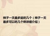 柿子一天最多能吃幾個（柿子一天最多可以吃幾個啊詳細介紹）