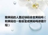 跟黃碼的人靠近綠碼會變黃碼嗎（和黃碼住一起會變成黃碼嗎詳細介紹）