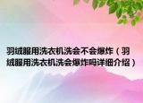 羽絨服用洗衣機洗會不會爆炸（羽絨服用洗衣機洗會爆炸嗎詳細介紹）