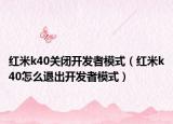 紅米k40關閉開發(fā)者模式（紅米k40怎么退出開發(fā)者模式）