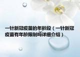 一針新冠疫苗的年齡段（一針新冠疫苗有年齡限制嗎詳細(xì)介紹）