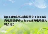 iqoo3的充電功率是多少（iqooz3充電器是多少w iqooz3充電功率大嗎介紹）