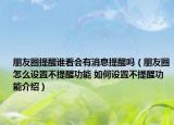 朋友圈提醒誰看會有消息提醒嗎（朋友圈怎么設(shè)置不提醒功能 如何設(shè)置不提醒功能介紹）
