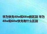 華為快充40w和66w的區(qū)別 華為40w和60w快充有什么區(qū)別