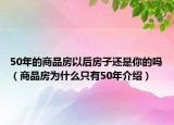 50年的商品房以后房子還是你的嗎（商品房為什么只有50年介紹）
