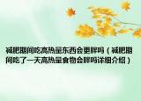 減肥期間吃高熱量東西會更胖嗎（減肥期間吃了一天高熱量食物會胖嗎詳細(xì)介紹）