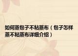 如何蒸包子不粘蒸布（包子怎樣蒸不粘蒸布詳細(xì)介紹）