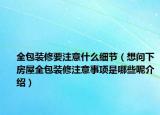 全包裝修要注意什么細節(jié)（想問下房屋全包裝修注意事項是哪些呢介紹）