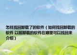 怎樣找回卸載了的軟件（如何找回卸載的軟件 以前卸載的軟件在哪里可以找回來介紹）