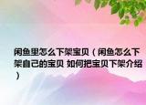 閑魚(yú)里怎么下架寶貝（閑魚(yú)怎么下架自己的寶貝 如何把寶貝下架介紹）