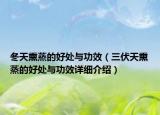 冬天熏蒸的好處與功效（三伏天熏蒸的好處與功效詳細(xì)介紹）