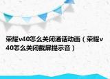 榮耀v40怎么關(guān)閉通話動(dòng)畫(huà)（榮耀v40怎么關(guān)閉截屏提示音）