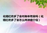 化橘紅吃多了會對身體有害嗎（化橘紅吃多了會怎么樣詳細介紹）