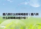 臘八粥什么時候喝最好（臘八粥什么時候喝詳細介紹）