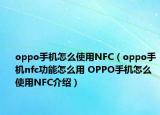 oppo手機(jī)怎么使用NFC（oppo手機(jī)nfc功能怎么用 OPPO手機(jī)怎么使用NFC介紹）
