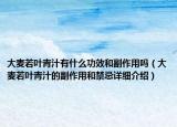 大麥若葉青汁有什么功效和副作用嗎（大麥若葉青汁的副作用和禁忌詳細介紹）