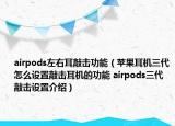 airpods左右耳敲擊功能（蘋果耳機(jī)三代怎么設(shè)置敲擊耳機(jī)的功能 airpods三代敲擊設(shè)置介紹）