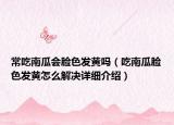 常吃南瓜會臉色發(fā)黃嗎（吃南瓜臉色發(fā)黃怎么解決詳細介紹）