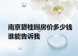 南京碧桂園房?jī)r(jià)多少錢誰能告訴我