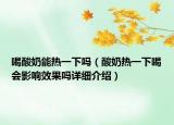 喝酸奶能熱一下嗎（酸奶熱一下喝會影響效果嗎詳細介紹）