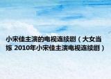 小宋佳主演的電視連續(xù)劇（大女當(dāng)嫁 2010年小宋佳主演電視連續(xù)?。? /></span></a>
                        <h2><a  title=
