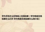 華為手機怎么在電視上無線投屏（華為電視無線投屏怎么打開 華為電視無線投屏怎么用介紹）