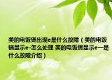 美的電飯煲出現(xiàn)e是什么故障（美的電飯鍋顯示e-怎么處理 美的電飯煲顯示e一是什么故障介紹）