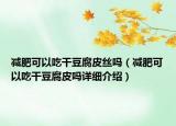 減肥可以吃干豆腐皮絲嗎（減肥可以吃干豆腐皮嗎詳細介紹）
