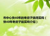 市中心快40年的老房子值得買嗎（快40年老房子能買嗎介紹）